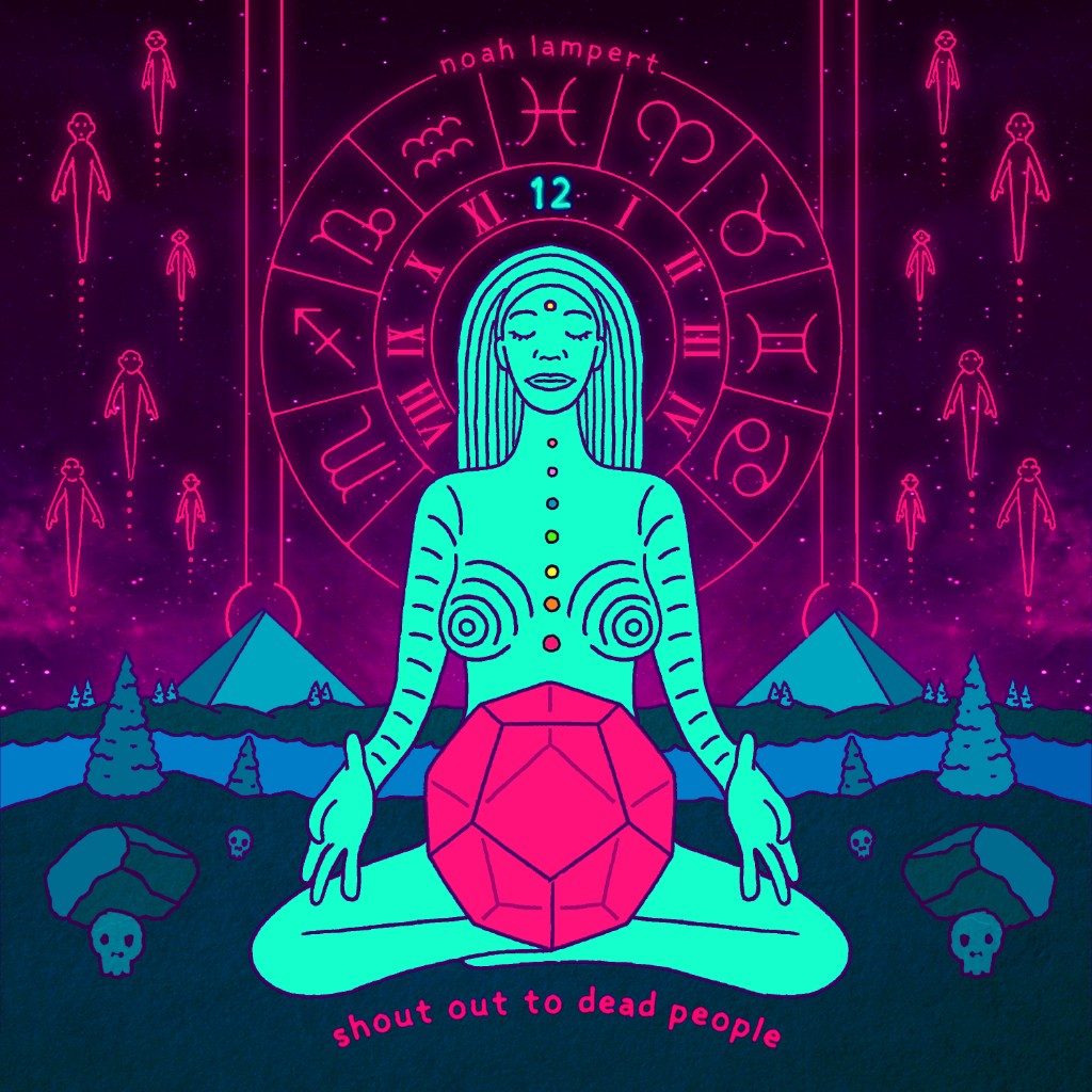 Cover for Noah Lampert. A turquoise figure meditates with a pink crystal, in front of a neon zodiac wheel. The line at the bottom reads shout out to dead people.